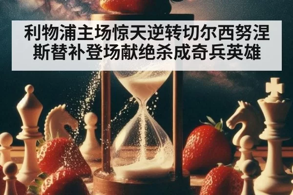 利物浦主场惊天逆转切尔西努涅斯替补登场献绝杀成奇兵英雄