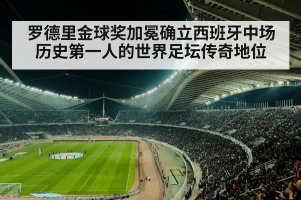 罗德里金球奖加冕确立西班牙中场历史第一人的世界足坛传奇地位