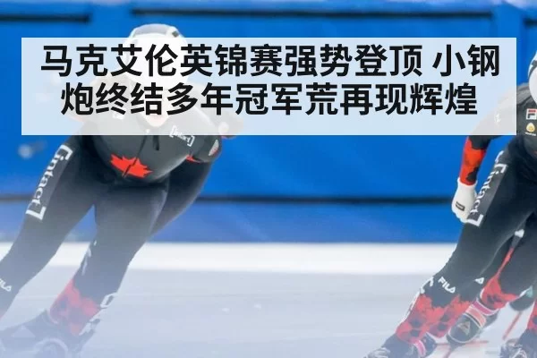 马克艾伦英锦赛强势登顶 小钢炮终结多年冠军荒再现辉煌