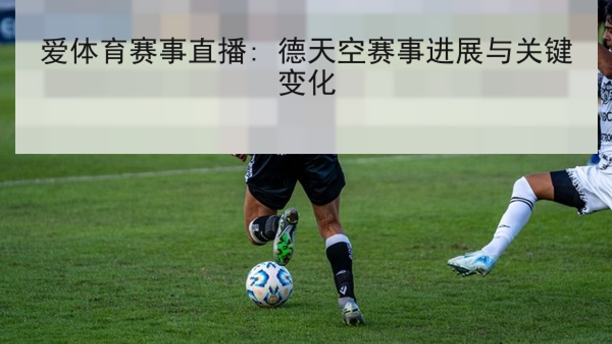 爱体育赛事直播: 德天空赛事进展与关键变化