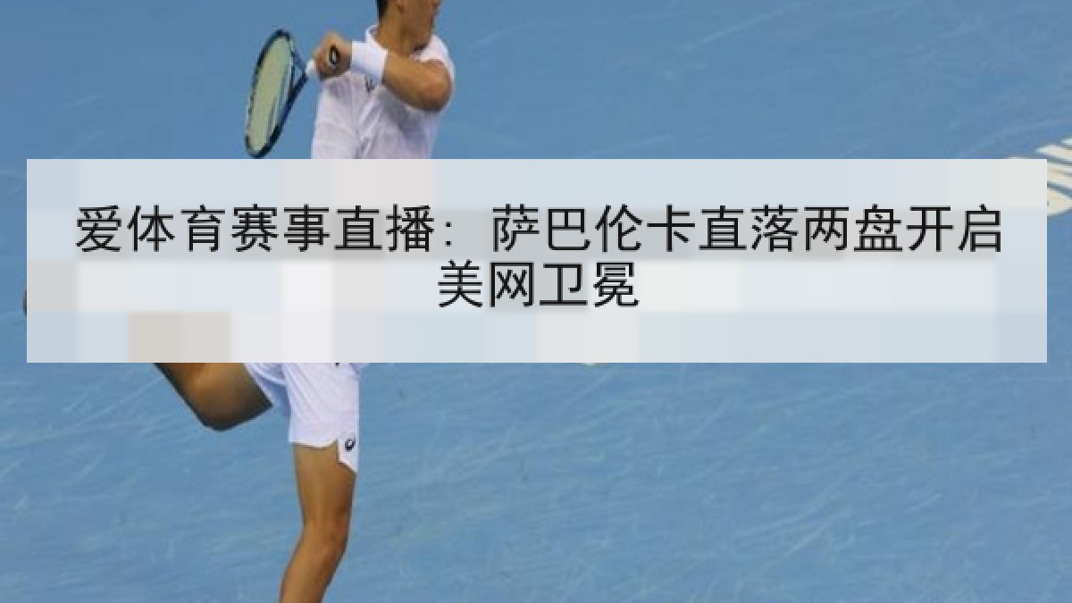 爱体育赛事直播: 萨巴伦卡直落两盘开启美网卫冕