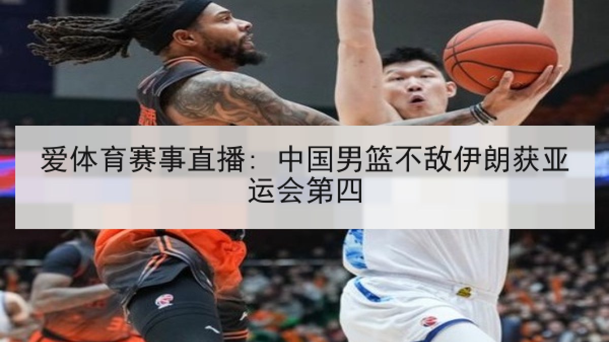 爱体育赛事直播: 中国男篮不敌伊朗获亚运会第四