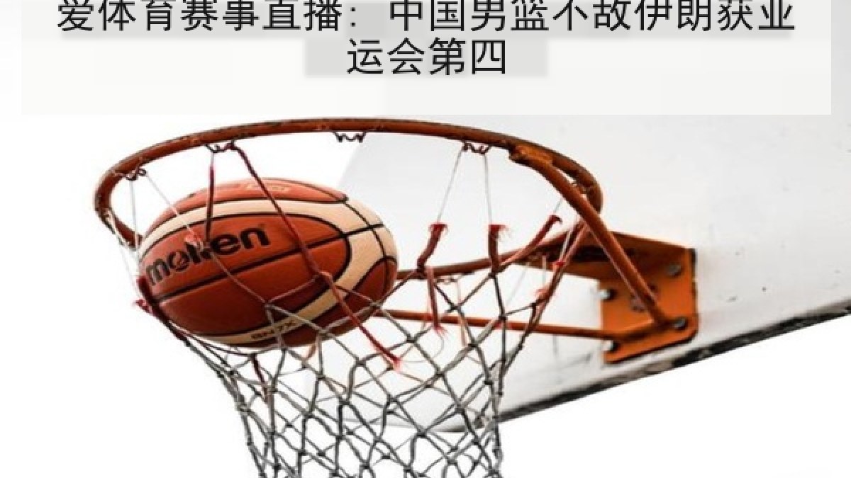 爱体育赛事直播: 中国男篮不敌伊朗获亚运会第四